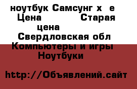 ноутбук Самсунг х20е › Цена ­ 3 000 › Старая цена ­ 3 500 - Свердловская обл. Компьютеры и игры » Ноутбуки   